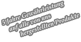 5 Jahre Gew�hrleistung    auf alle von uns             hergestellten Produkte